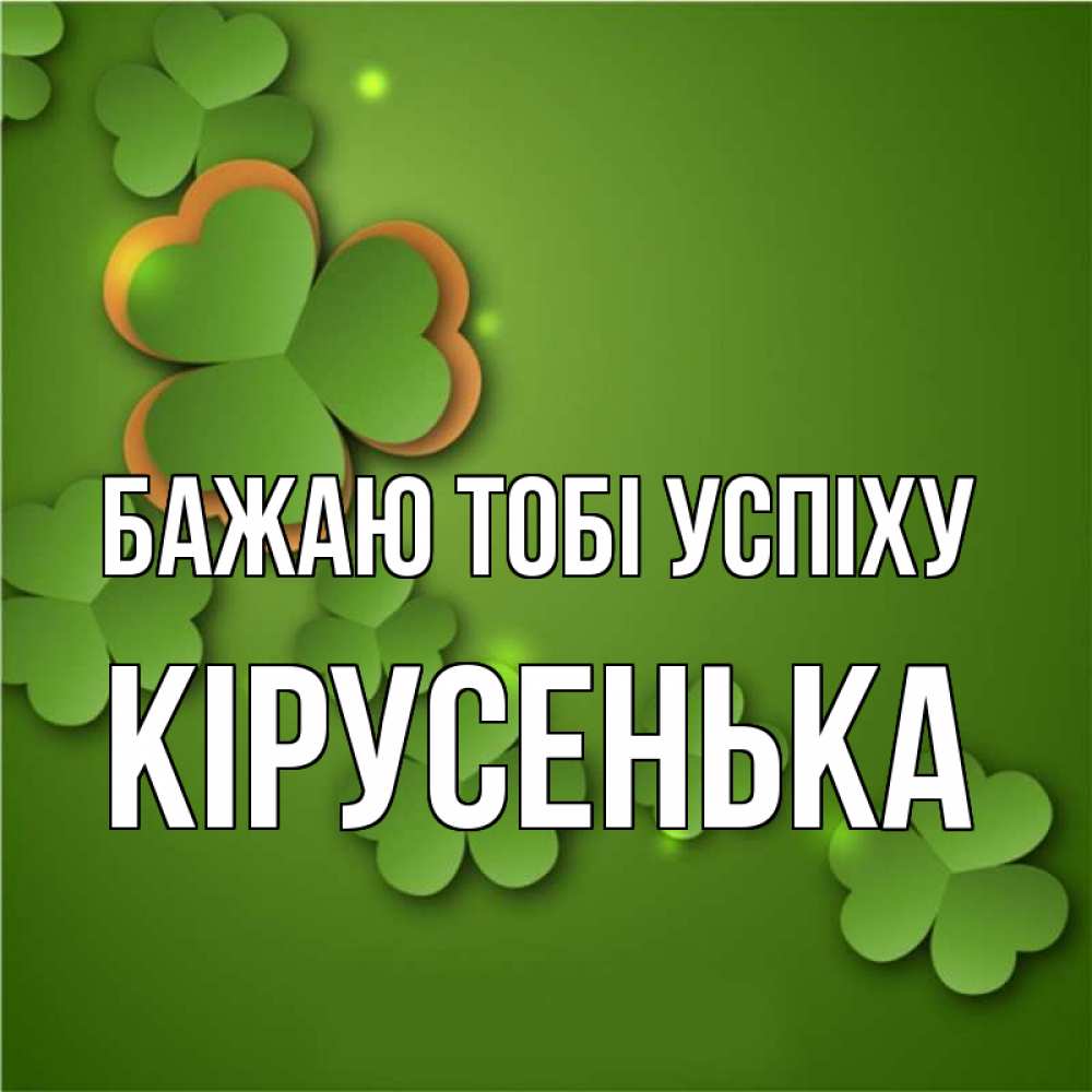 Открытка на каждый день з підписом, Кірусенька Бажаю тобі успіху много трехлистных листочков клевера Прикольна листівка з побажанням онлайн скачати безкоштовно 