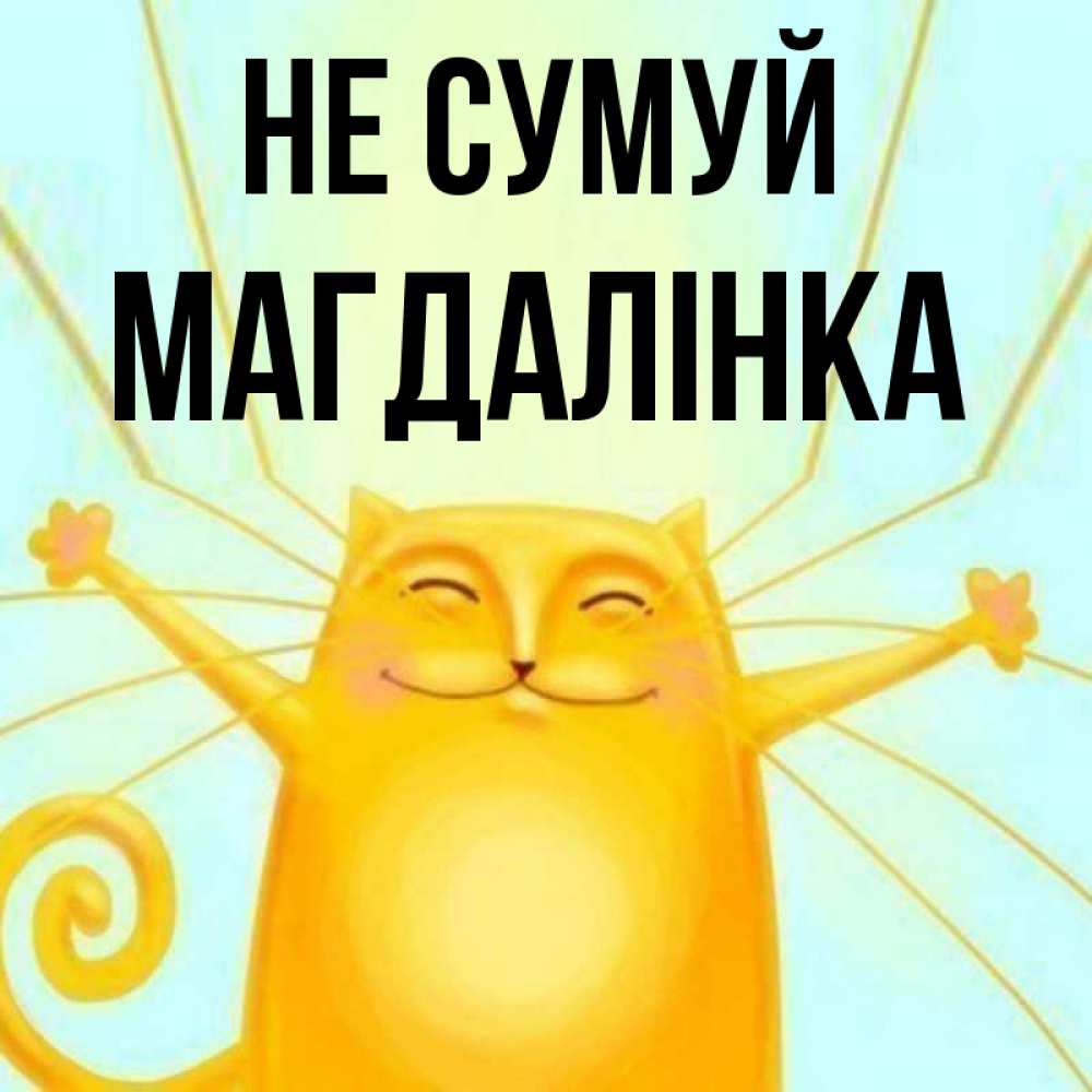 Открытка на каждый день з підписом, Магдалінка Не сумуй обнимашки усатые Прикольна листівка з побажанням онлайн скачати безкоштовно 