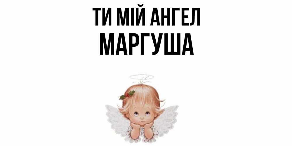 Открытка на каждый день з підписом, Маргуша Ти мій ангел ангел Прикольна листівка з побажанням онлайн скачати безкоштовно 