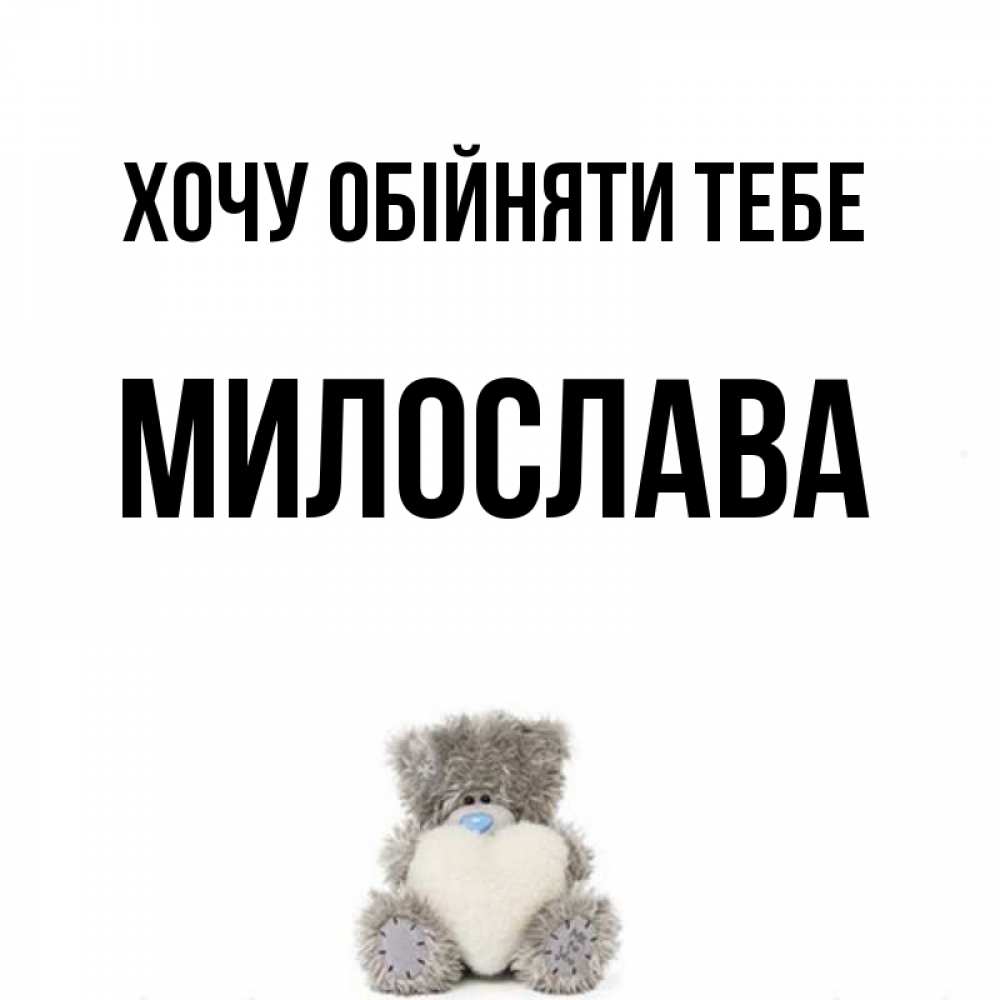 Открытка на каждый день з підписом, Милослава Хочу обійняти тебе медвежонок с сердечком белого цвета Прикольна листівка з побажанням онлайн скачати безкоштовно 