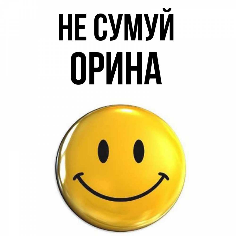 Открытка на каждый день з підписом, Орина Не сумуй триде смайл Прикольна листівка з побажанням онлайн скачати безкоштовно 