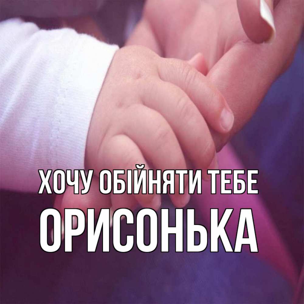 Открытка на каждый день з підписом, Орисонька Хочу обійняти тебе мама с ребенком Прикольна листівка з побажанням онлайн скачати безкоштовно 
