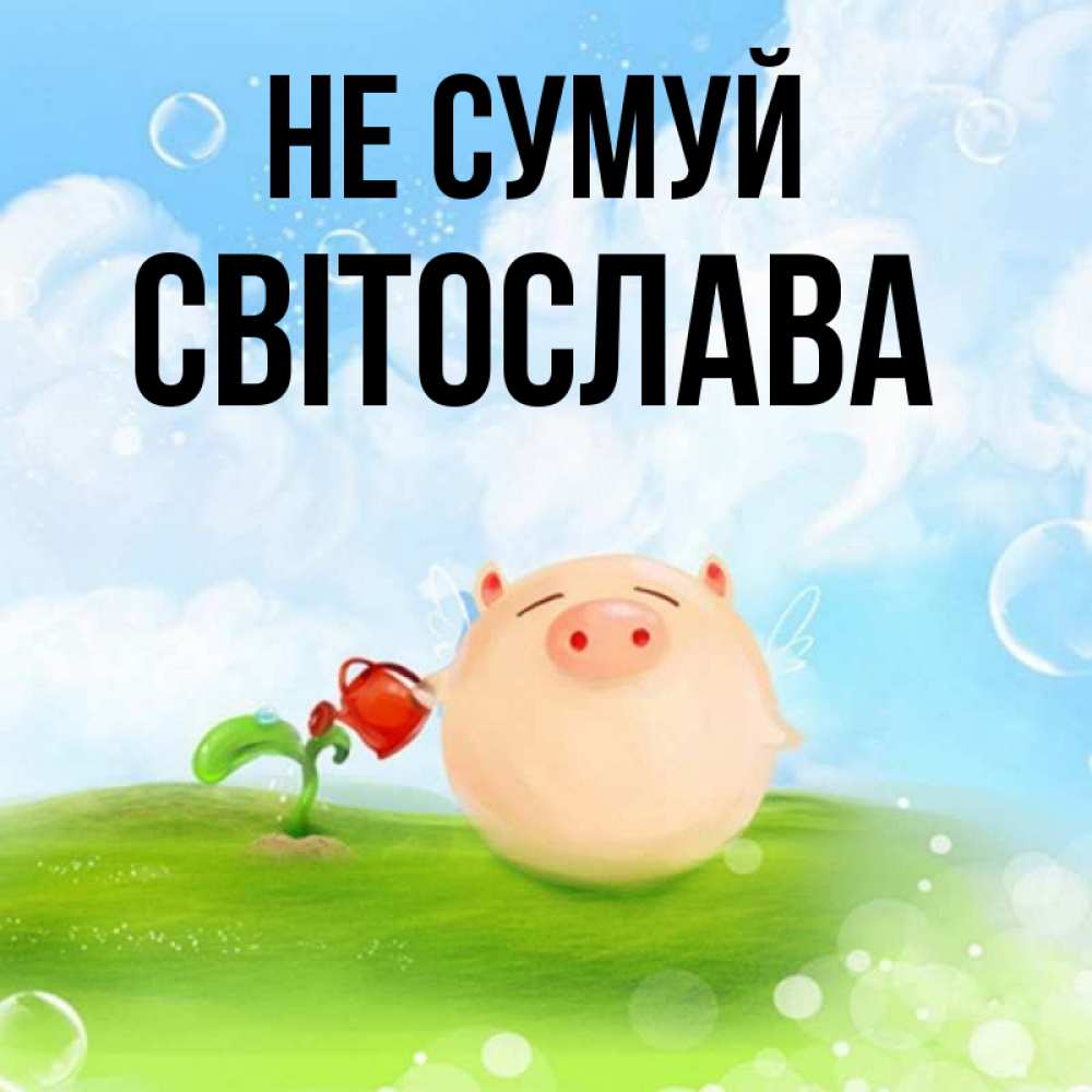 Открытка на каждый день з підписом, Світослава Не сумуй поливает цветок порося Прикольна листівка з побажанням онлайн скачати безкоштовно 