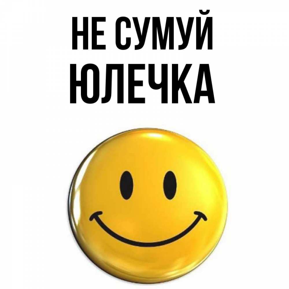Открытка на каждый день з підписом, Юлечка Не сумуй триде смайл Прикольна листівка з побажанням онлайн скачати безкоштовно 