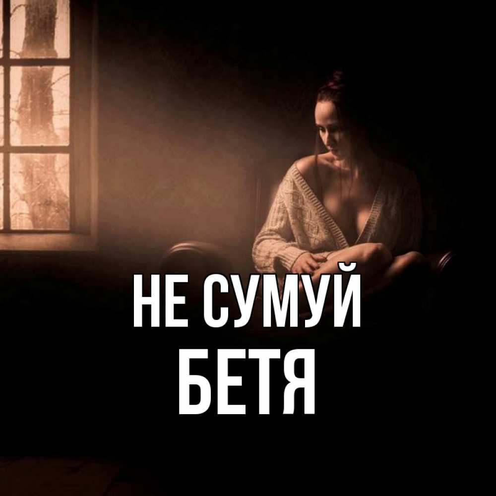 Открытка на каждый день з підписом, Бетя Не сумуй сидя у окна Прикольна листівка з побажанням онлайн скачати безкоштовно 