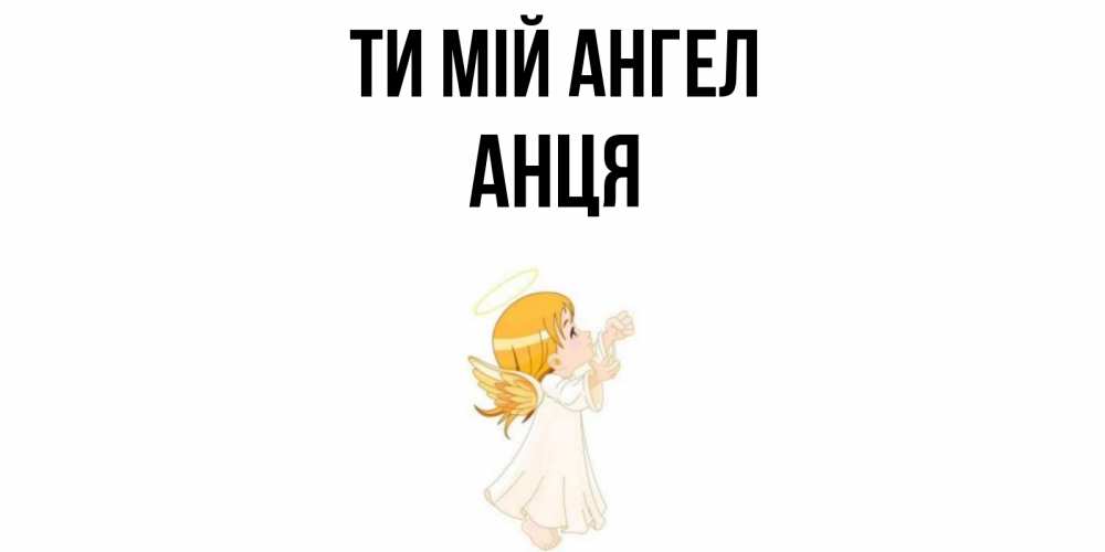 Открытка на каждый день з підписом, Анця Ти мій ангел ангел, девочка Прикольна листівка з побажанням онлайн скачати безкоштовно 
