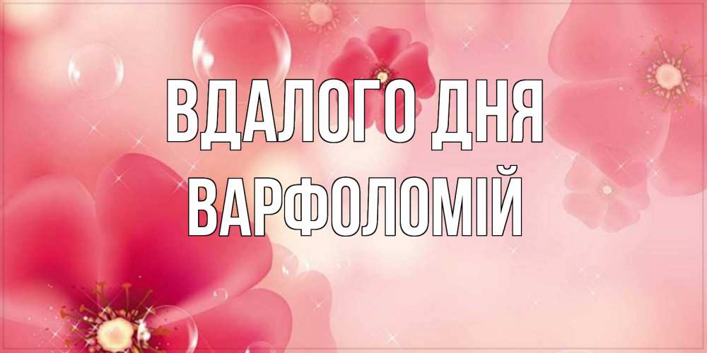 Открытка на каждый день з підписом, Варфоломій Вдалого дня красивая открытка с цветами Прикольна листівка з побажанням онлайн скачати безкоштовно 