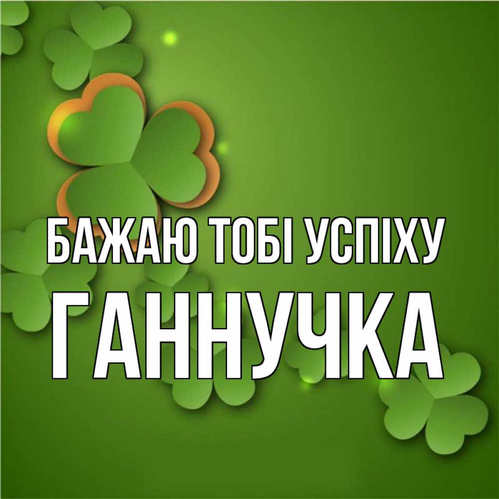 Открытка на каждый день з підписом, Ганнучка Бажаю тобі успіху много трехлистных листочков клевера Прикольна листівка з побажанням онлайн скачати безкоштовно 