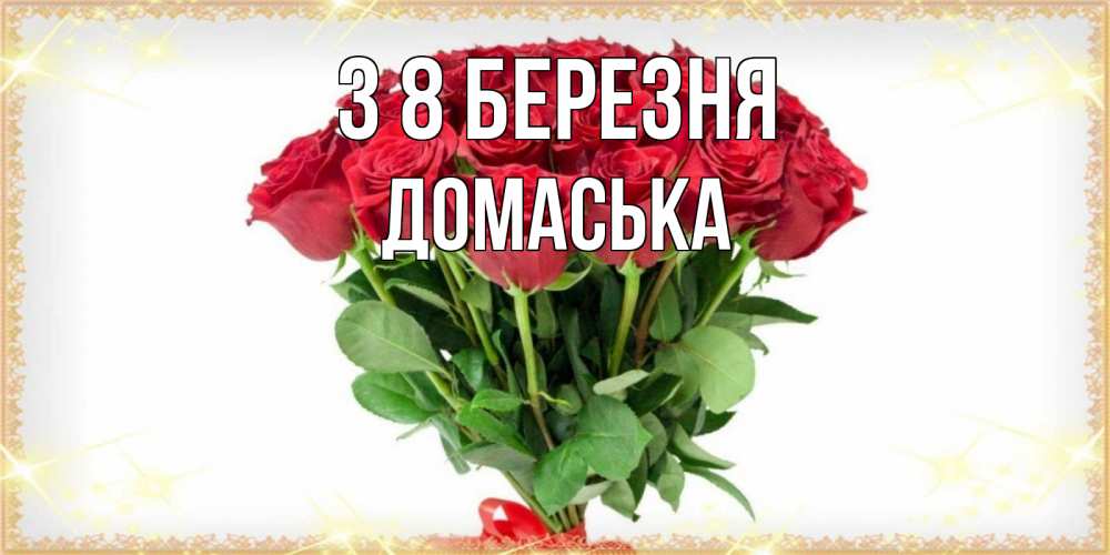 Открытка на каждый день з підписом, Домаська З 8 БЕРЕЗНЯ самый огромный букет для милых дам Прикольна листівка з побажанням онлайн скачати безкоштовно 