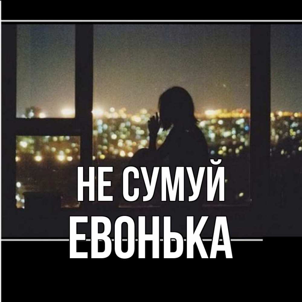 Открытка на каждый день з підписом, Евонька Не сумуй смотрит на ночной город Прикольна листівка з побажанням онлайн скачати безкоштовно 