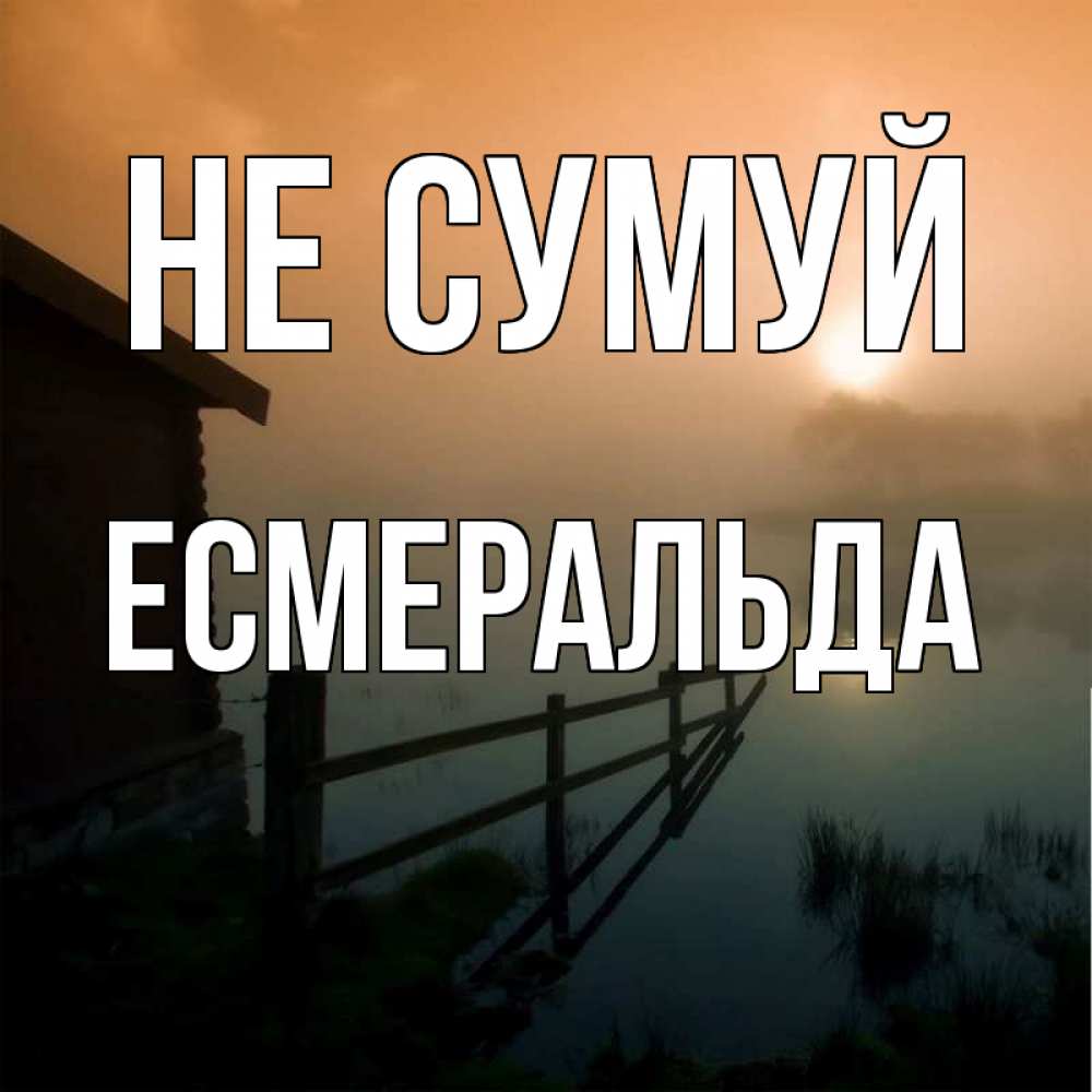 Открытка на каждый день з підписом, Есмеральда Не сумуй дом у озера Прикольна листівка з побажанням онлайн скачати безкоштовно 