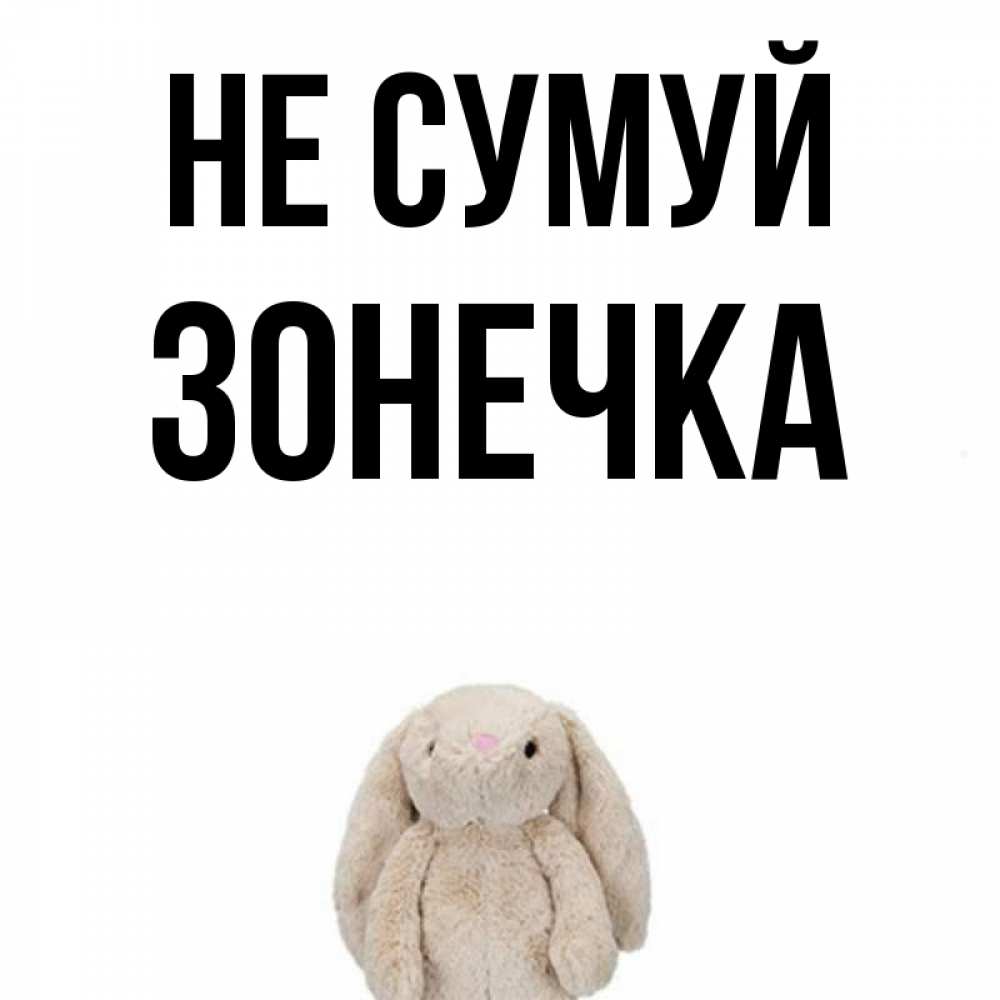 Открытка на каждый день з підписом, Зонечка Не сумуй детская игрушка зайчика Прикольна листівка з побажанням онлайн скачати безкоштовно 