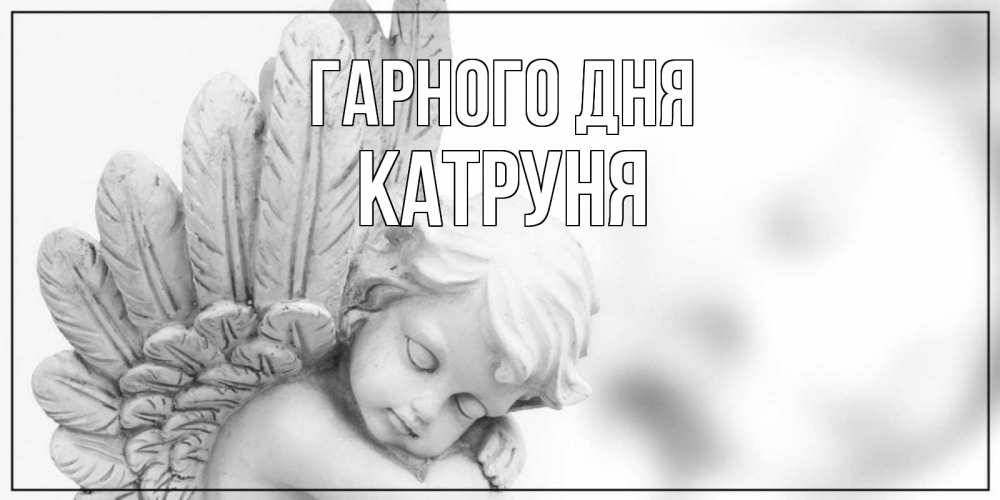Открытка на каждый день з підписом, Катруня Гарного дня открытка с ангелом на каждый день Прикольна листівка з побажанням онлайн скачати безкоштовно 