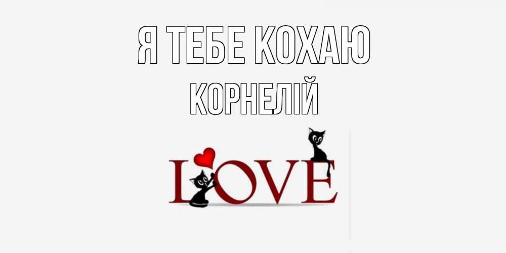 Открытка на каждый день з підписом, Корнелій Я тебе кохаю любовь, коты Прикольна листівка з побажанням онлайн скачати безкоштовно 