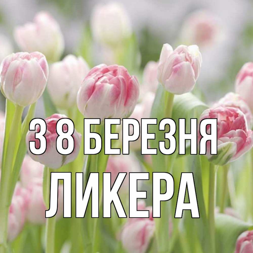 Открытка на каждый день з підписом, Ликера З 8 БЕРЕЗНЯ цветы Прикольна листівка з побажанням онлайн скачати безкоштовно 
