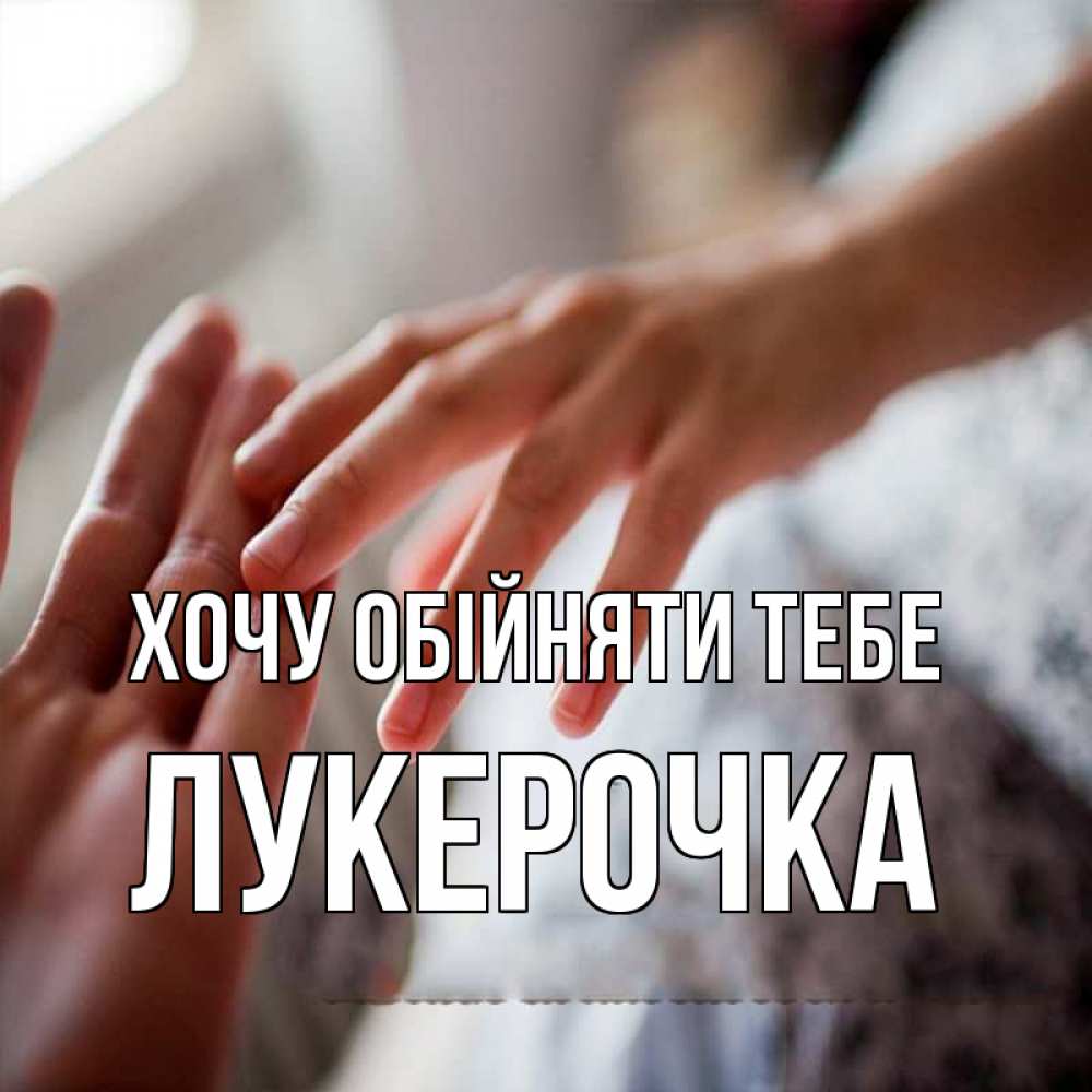 Листівка Хочу обійняти тебе, Лукерочка