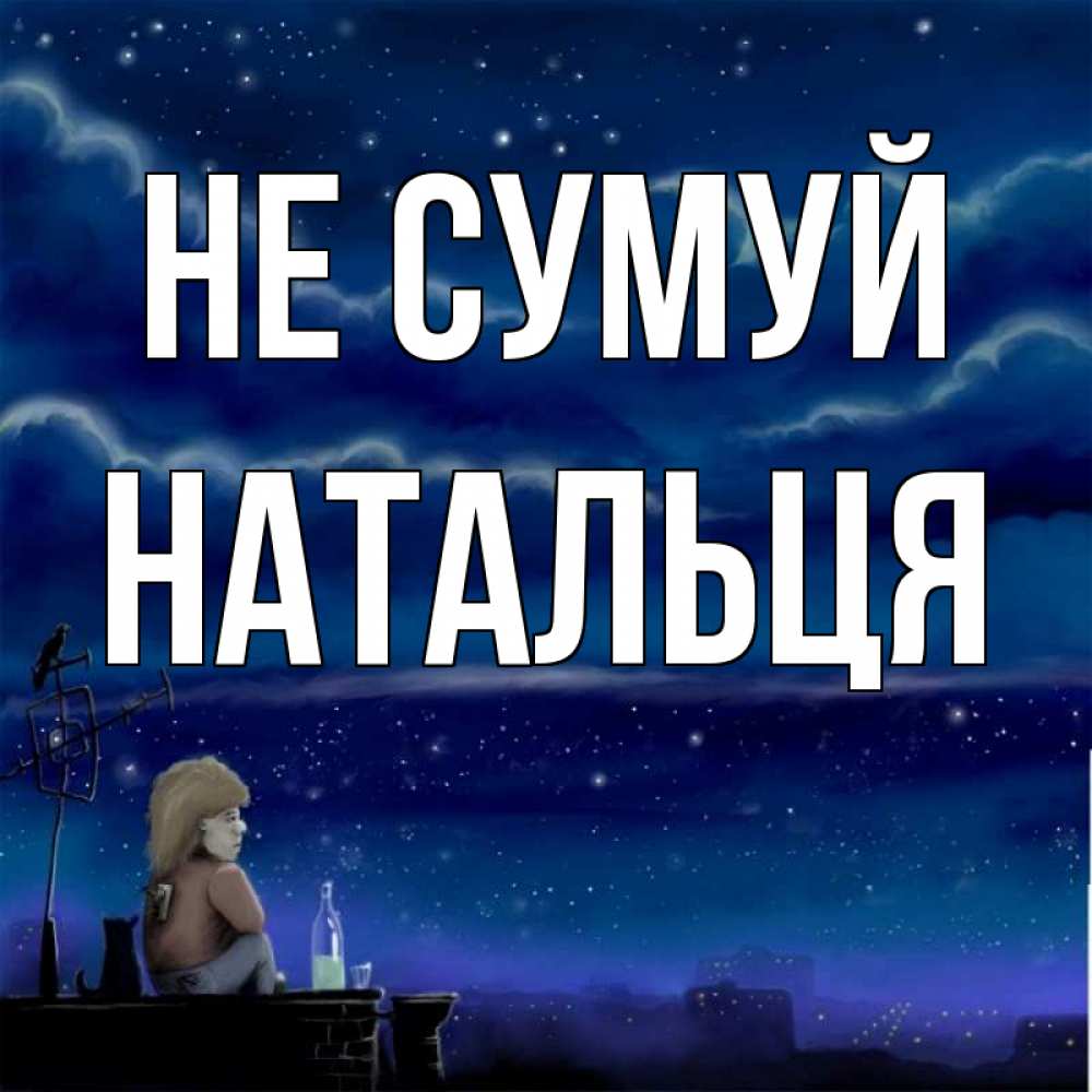 Открытка на каждый день з підписом, Натальця Не сумуй город с крыши Прикольна листівка з побажанням онлайн скачати безкоштовно 