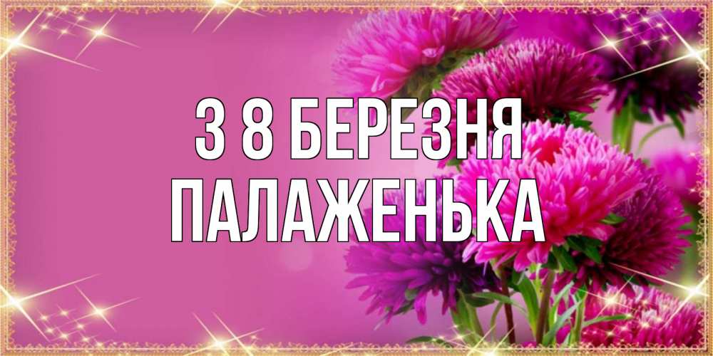 Открытка на каждый день з підписом, Палаженька З 8 БЕРЕЗНЯ садовые цветы на 8 марта Прикольна листівка з побажанням онлайн скачати безкоштовно 