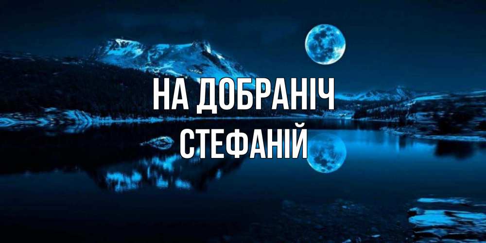 Открытка на каждый день з підписом, Стефаній На добраніч луна, озеро, горы Прикольна листівка з побажанням онлайн скачати безкоштовно 