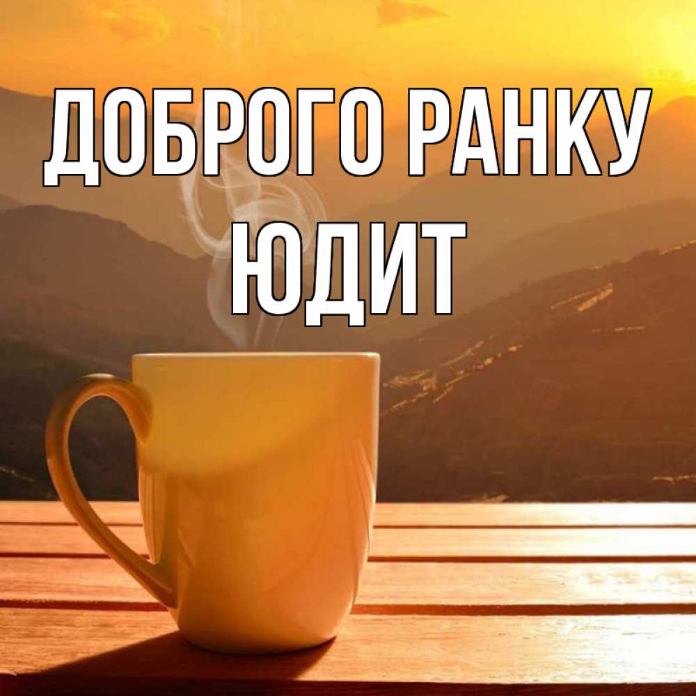 Открытка на каждый день з підписом, Юдит Доброго ранку кофе в горах Прикольна листівка з побажанням онлайн скачати безкоштовно 