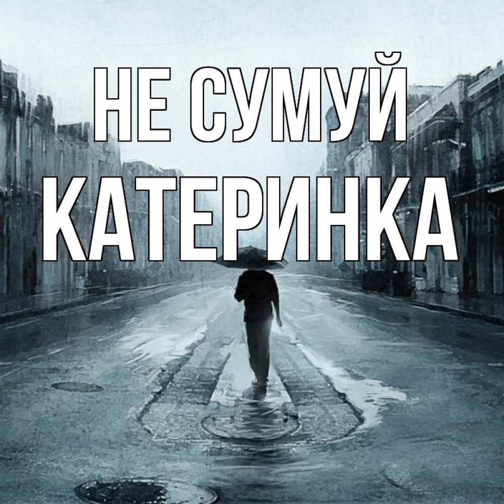 Открытка на каждый день з підписом, Катеринка Не сумуй опустевшая улица Прикольна листівка з побажанням онлайн скачати безкоштовно 