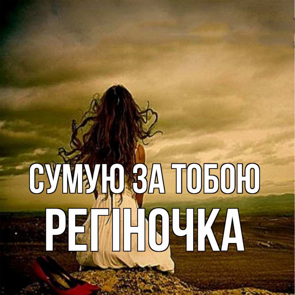 Открытка на каждый день з підписом, Регіночка Сумую за тобою возвращайся Прикольна листівка з побажанням онлайн скачати безкоштовно 