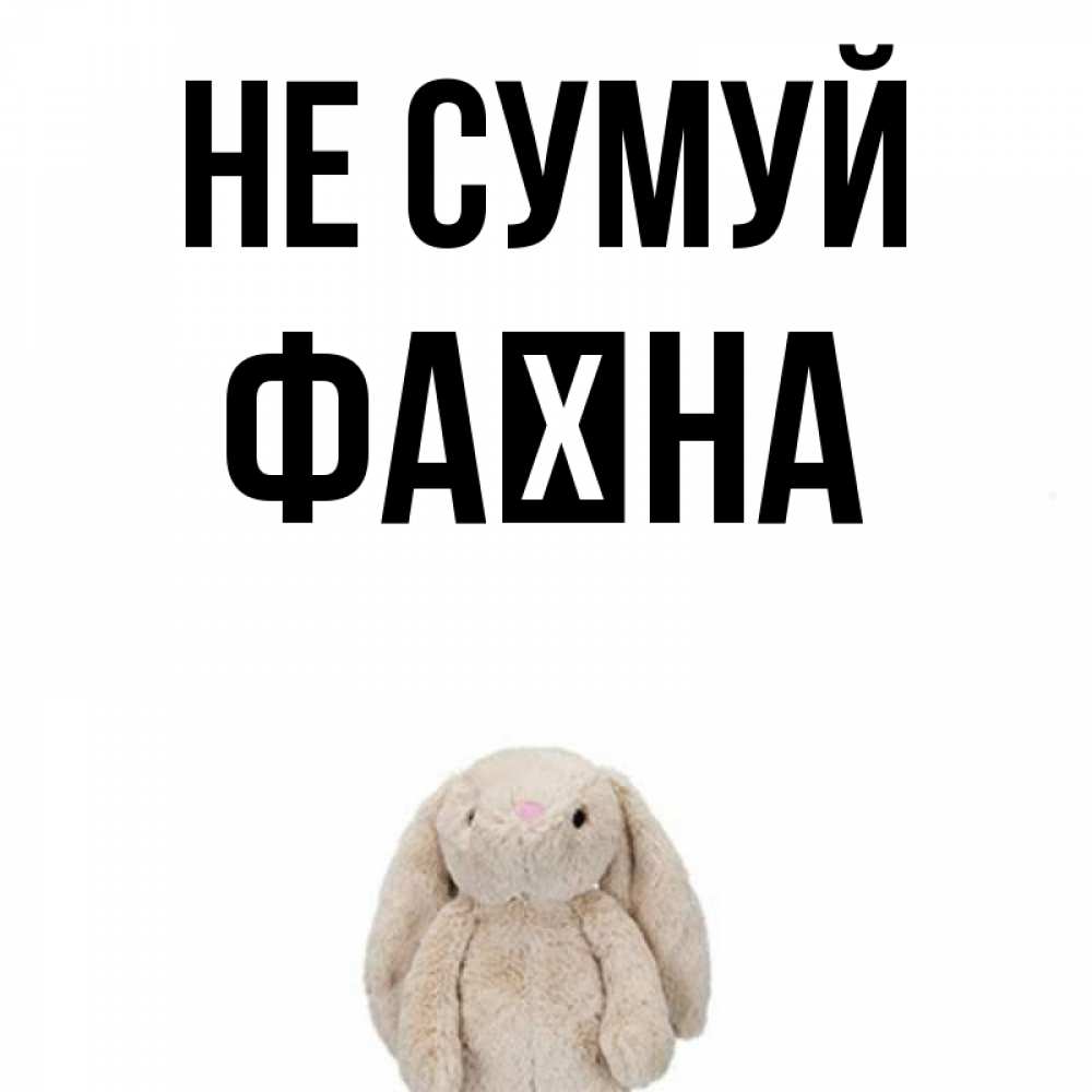 Открытка на каждый день з підписом, Фаїна Не сумуй детская игрушка зайчика Прикольна листівка з побажанням онлайн скачати безкоштовно 