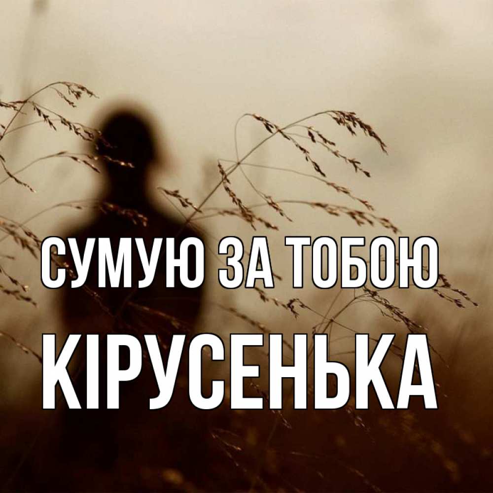 Открытка на каждый день з підписом, Кірусенька Сумую за тобою силуэт девушки Прикольна листівка з побажанням онлайн скачати безкоштовно 