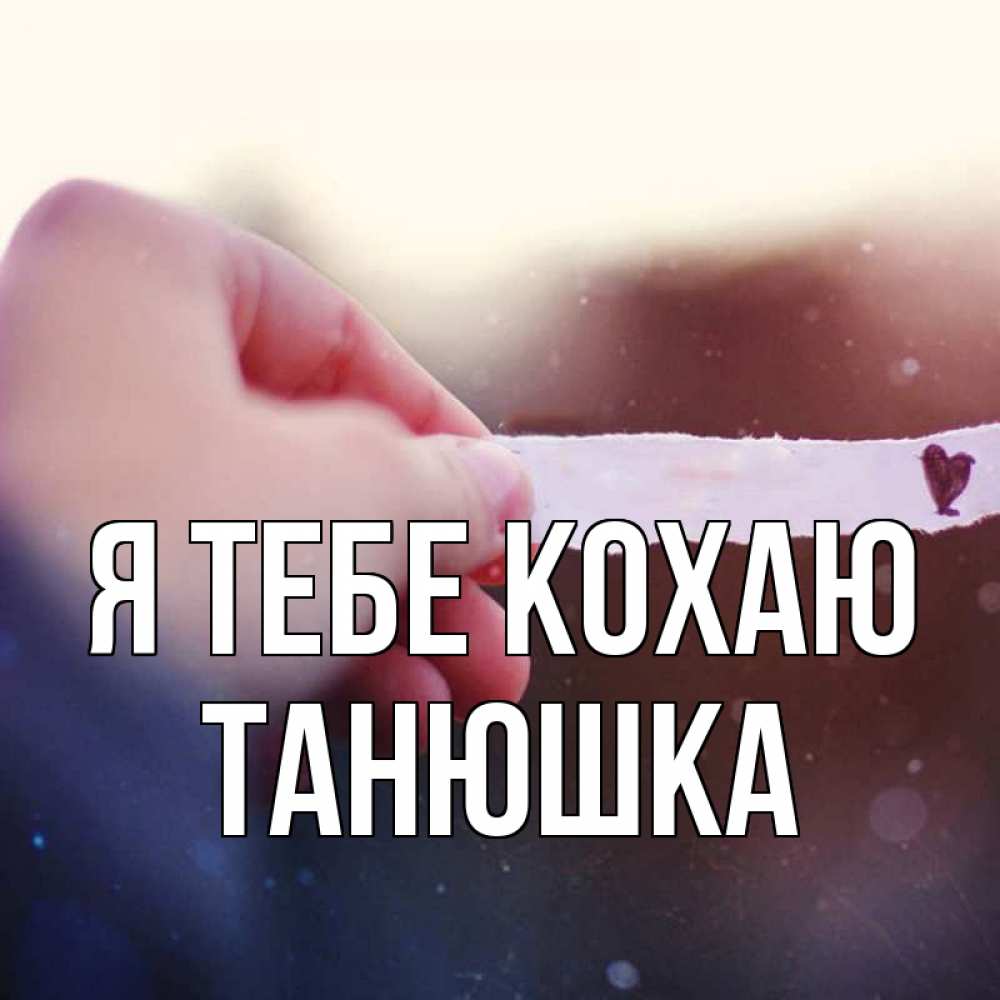 Открытка на каждый день з підписом, Танюшка Я тебе кохаю для тебя Прикольна листівка з побажанням онлайн скачати безкоштовно 