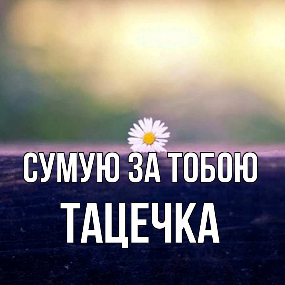 Открытка на каждый день з підписом, Тацечка Сумую за тобою приходи в гости Прикольна листівка з побажанням онлайн скачати безкоштовно 