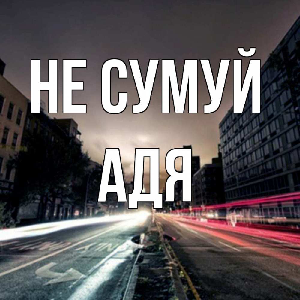 Открытка на каждый день з підписом, Адя Не сумуй съемка ночью Прикольна листівка з побажанням онлайн скачати безкоштовно 