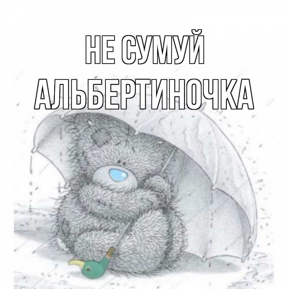 Открытка на каждый день з підписом, Альбертиночка Не сумуй медвежонок с зонтом Прикольна листівка з побажанням онлайн скачати безкоштовно 