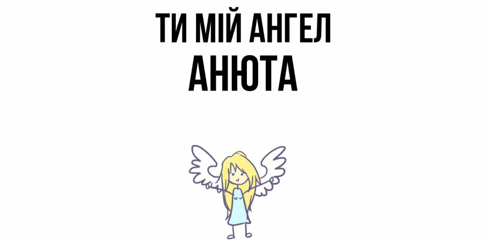 Открытка на каждый день з підписом, Анюта Ти мій ангел ангел Прикольна листівка з побажанням онлайн скачати безкоштовно 