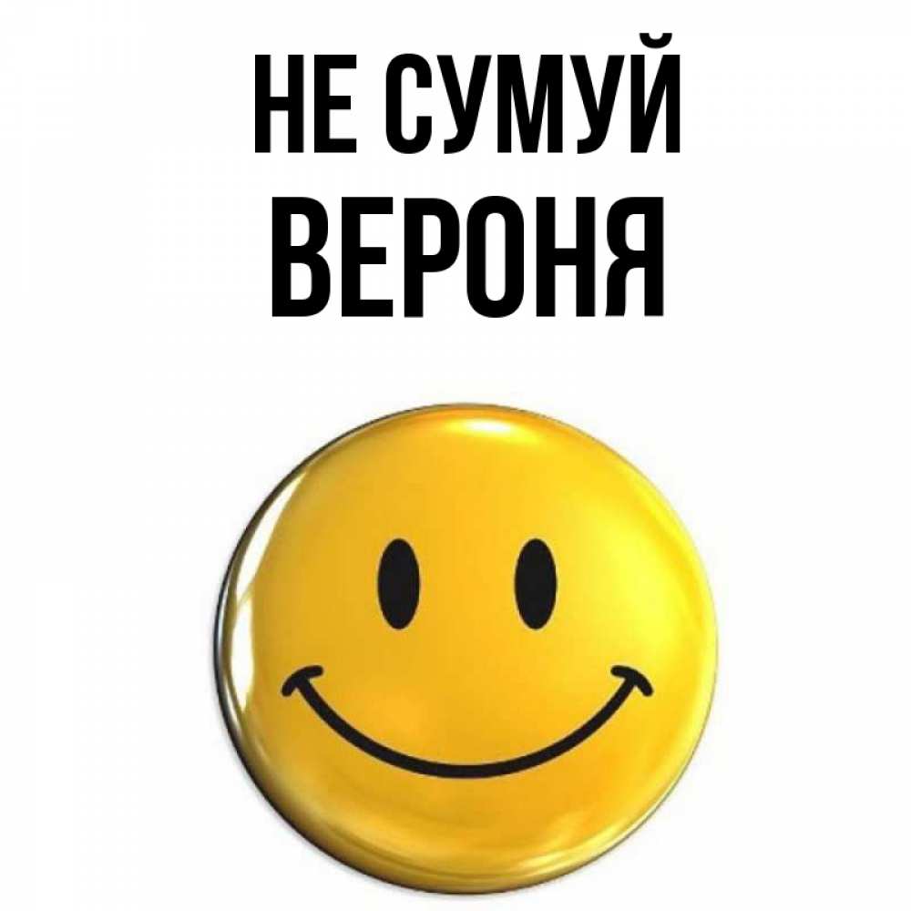 Открытка на каждый день з підписом, Вероня Не сумуй желаем всем позитива Прикольна листівка з побажанням онлайн скачати безкоштовно 