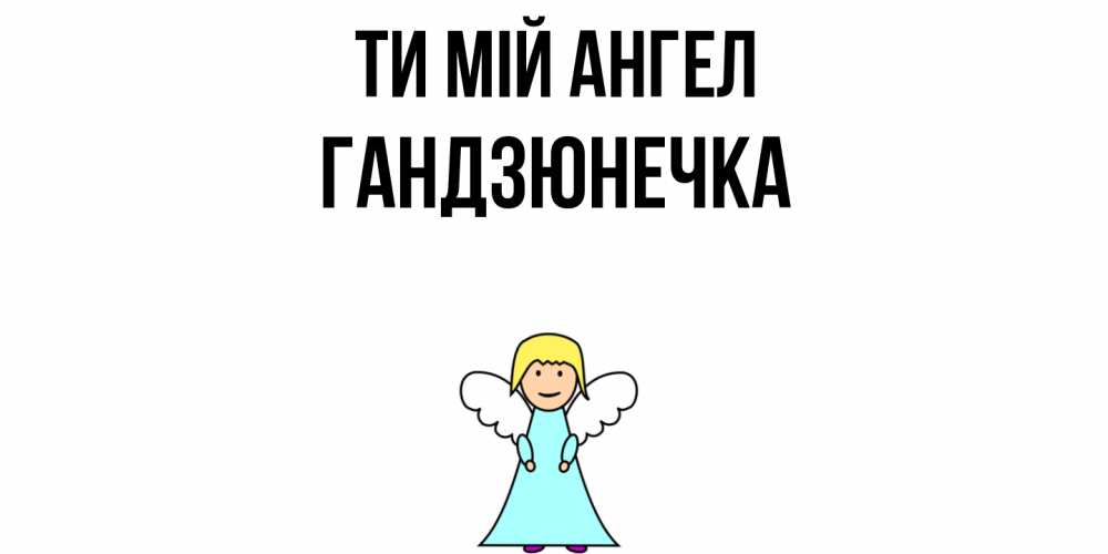 Открытка на каждый день з підписом, Гандзюнечка Ти мій ангел ангел Прикольна листівка з побажанням онлайн скачати безкоштовно 