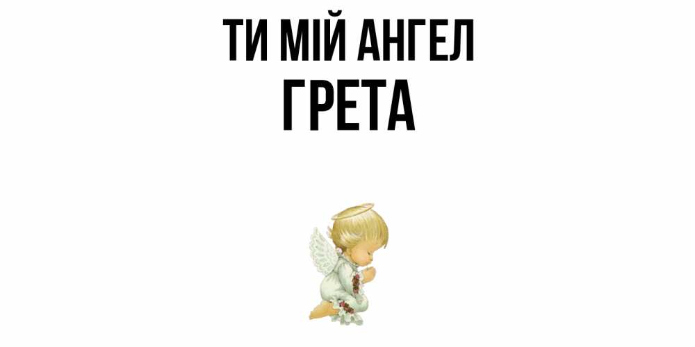 Открытка на каждый день з підписом, Грета Ти мій ангел ангел Прикольна листівка з побажанням онлайн скачати безкоштовно 