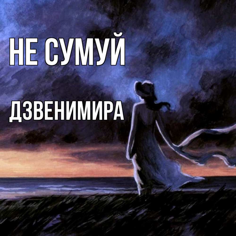 Открытка на каждый день з підписом, Дзвенимира Не сумуй картина Прикольна листівка з побажанням онлайн скачати безкоштовно 