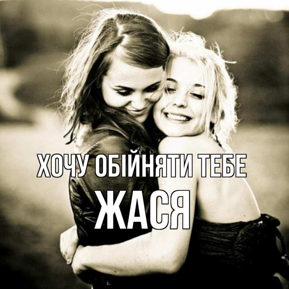 Открытка на каждый день з підписом, Жася Хочу обійняти тебе девочки обнимаются Прикольна листівка з побажанням онлайн скачати безкоштовно 