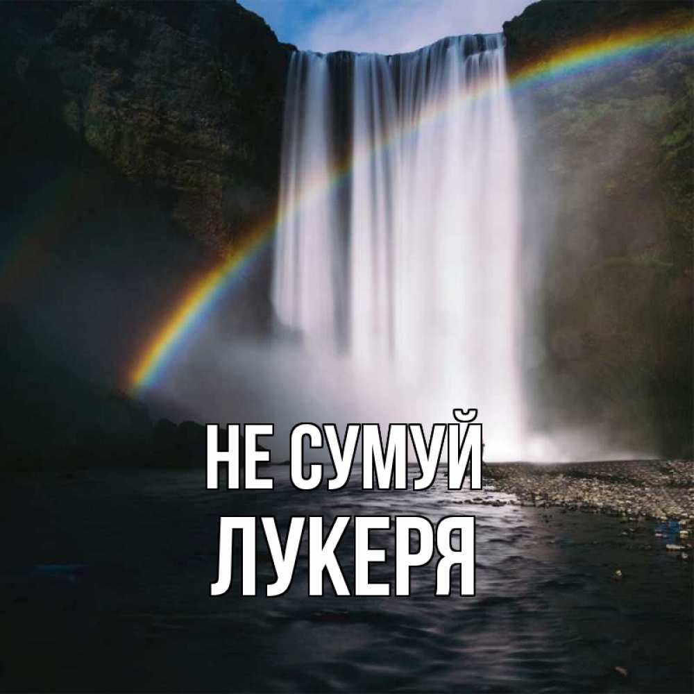 Открытка на каждый день з підписом, Лукеря Не сумуй речка и  огромный водопад Прикольна листівка з побажанням онлайн скачати безкоштовно 