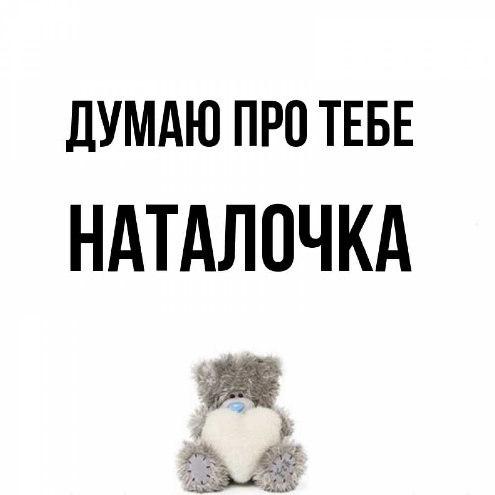 Открытка на каждый день з підписом, Наталочка Думаю про тебе тедди с сердечком для любимой Прикольна листівка з побажанням онлайн скачати безкоштовно 