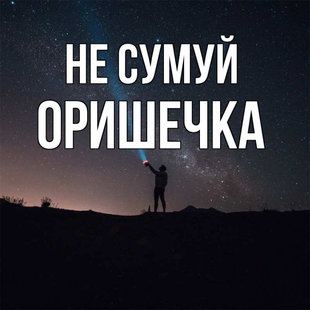 Открытка на каждый день з підписом, Оришечка Не сумуй луч света и млечный путь Прикольна листівка з побажанням онлайн скачати безкоштовно 