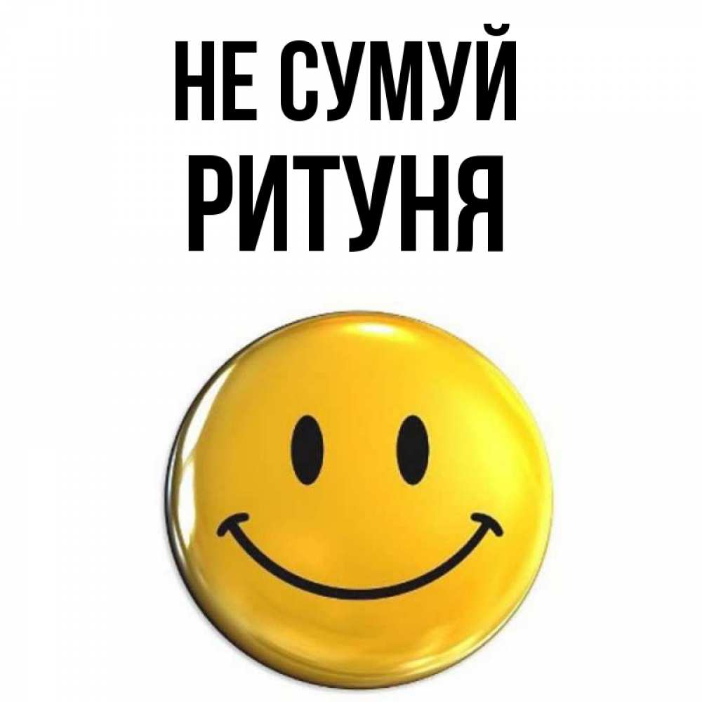 Открытка на каждый день з підписом, Ритуня Не сумуй триде смайл Прикольна листівка з побажанням онлайн скачати безкоштовно 