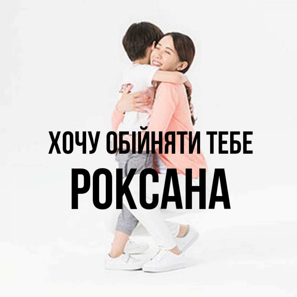 Открытка на каждый день з підписом, Роксана Хочу обійняти тебе соскучилась по сыну Прикольна листівка з побажанням онлайн скачати безкоштовно 