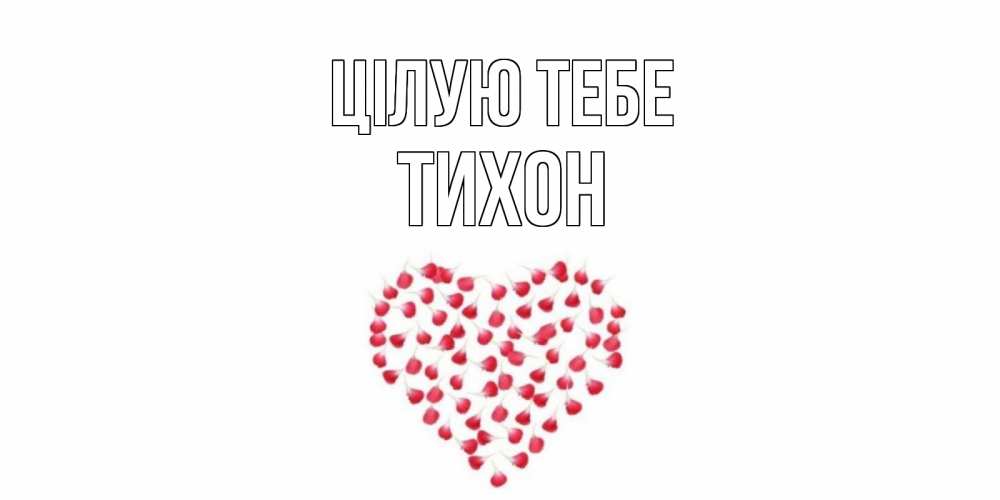 Открытка на каждый день з підписом, Тихон Цілую тебе сердце Прикольна листівка з побажанням онлайн скачати безкоштовно 
