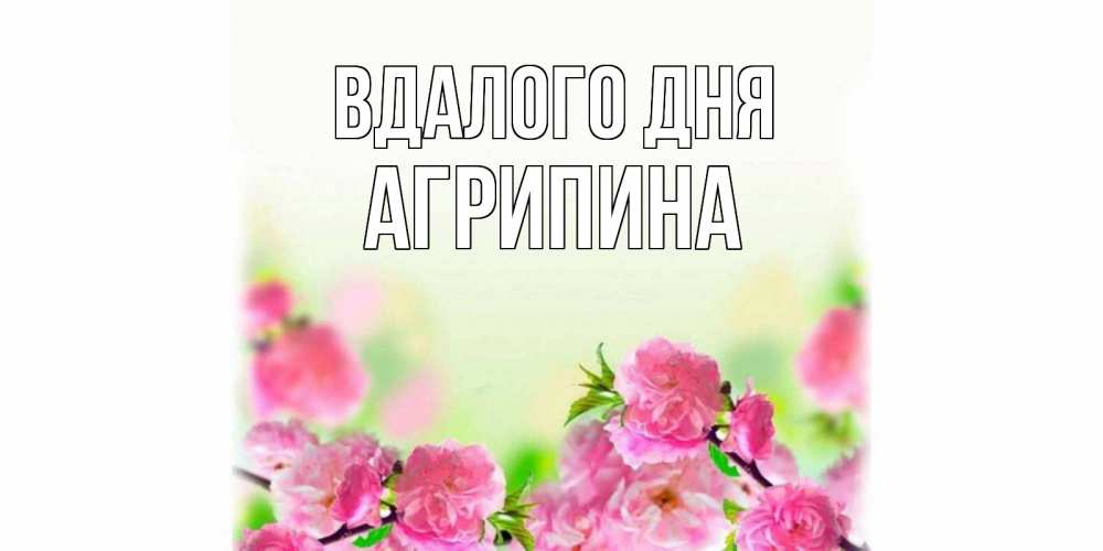 Открытка на каждый день з підписом, Агрипина Вдалого дня цветы Прикольна листівка з побажанням онлайн скачати безкоштовно 
