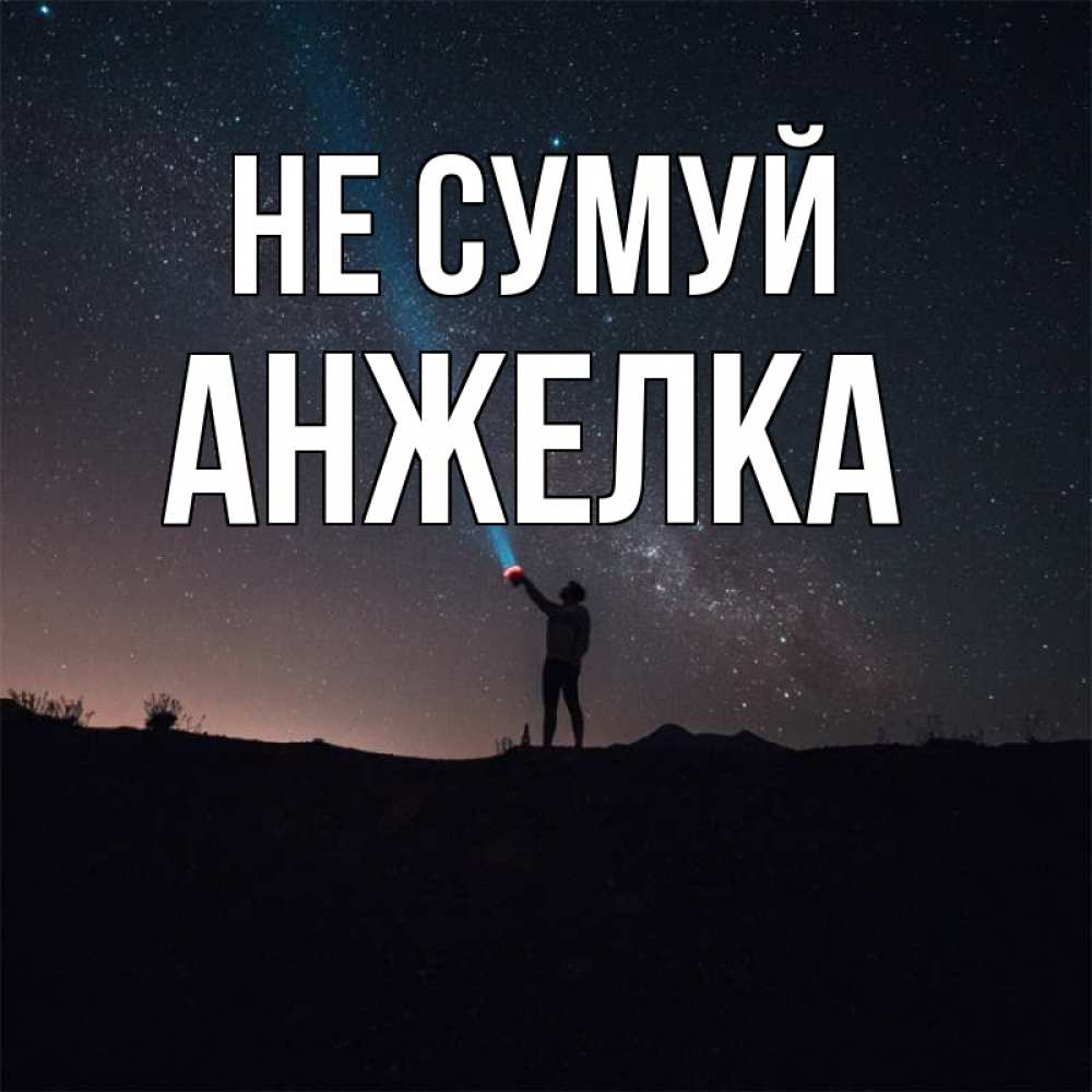 Открытка на каждый день з підписом, Анжелка Не сумуй луч света и млечный путь Прикольна листівка з побажанням онлайн скачати безкоштовно 