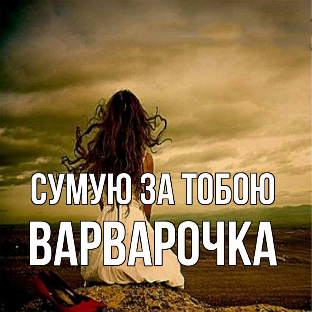 Открытка на каждый день з підписом, Варварочка Сумую за тобою возвращайся Прикольна листівка з побажанням онлайн скачати безкоштовно 