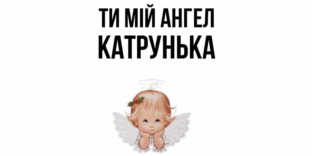 Открытка на каждый день з підписом, Катрунька Ти мій ангел ангел Прикольна листівка з побажанням онлайн скачати безкоштовно 