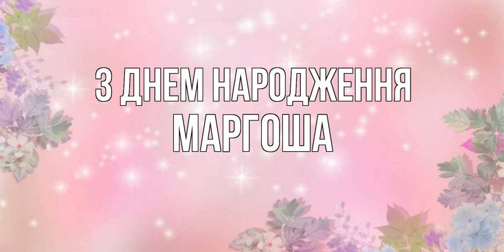 Открытка на каждый день з підписом, Маргоша З Днем народження открыта с цветами в нежных тонах Прикольна листівка з побажанням онлайн скачати безкоштовно 