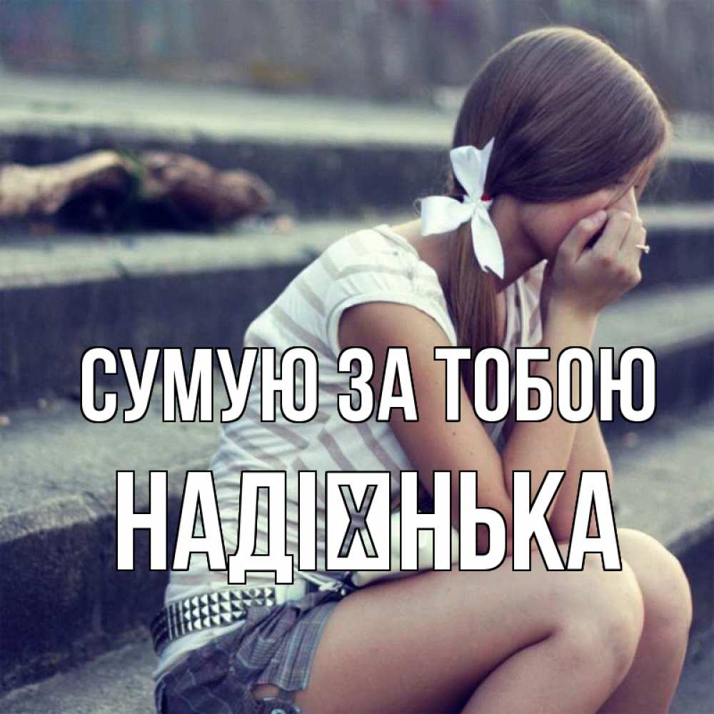 Открытка на каждый день з підписом, Надієнька Сумую за тобою девушка плачет Прикольна листівка з побажанням онлайн скачати безкоштовно 